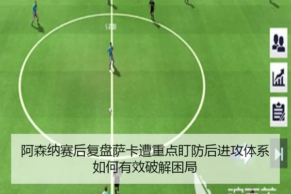 阿森纳赛后复盘萨卡遭重点盯防后进攻体系如何有效破解困局
