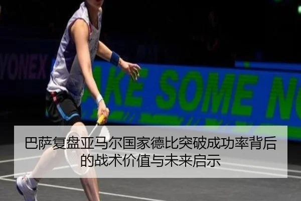 巴萨复盘亚马尔国家德比突破成功率背后的战术价值与未来启示