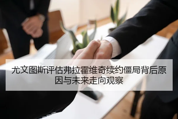 尤文图斯评估弗拉霍维奇续约僵局背后原因与未来走向观察