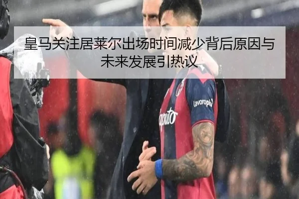 皇马关注居莱尔出场时间减少背后原因与未来发展引热议