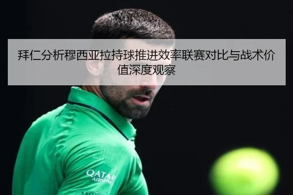 拜仁分析穆西亚拉持球推进效率联赛对比与战术价值深度观察 - kaiyun