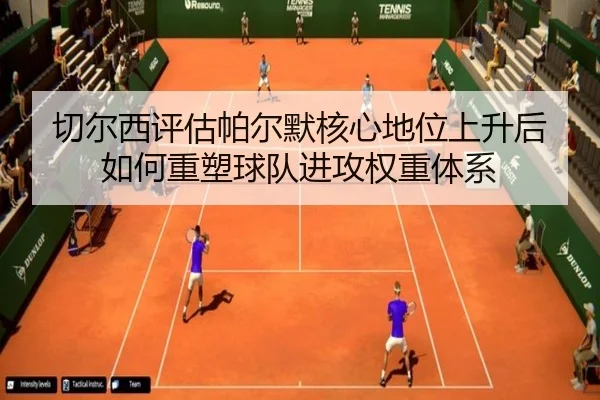 切尔西评估帕尔默核心地位上升后如何重塑球队进攻权重体系（kaiyun）